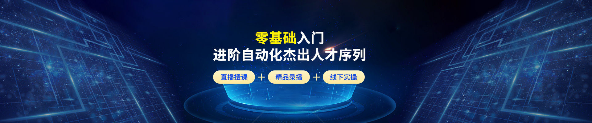 零基础入门，进阶自动化杰出人才序列，直播授课+精品录播+线下实操